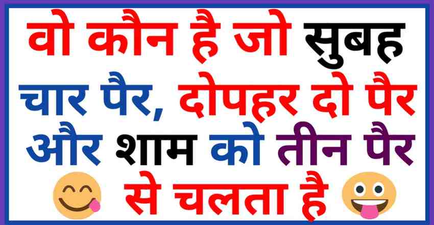 “वो कौन है जो सुबह चार पैर, दोपहर दो पैर और शाम को तीन पैर से चलता है बताओ क्या